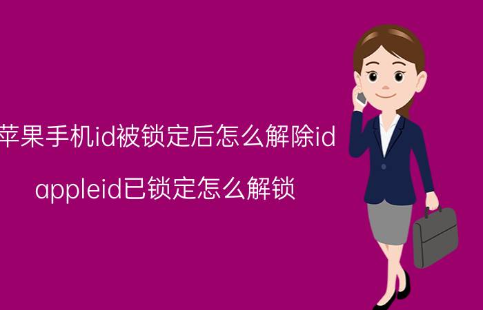 苹果手机id被锁定后怎么解除id appleid已锁定怎么解锁？